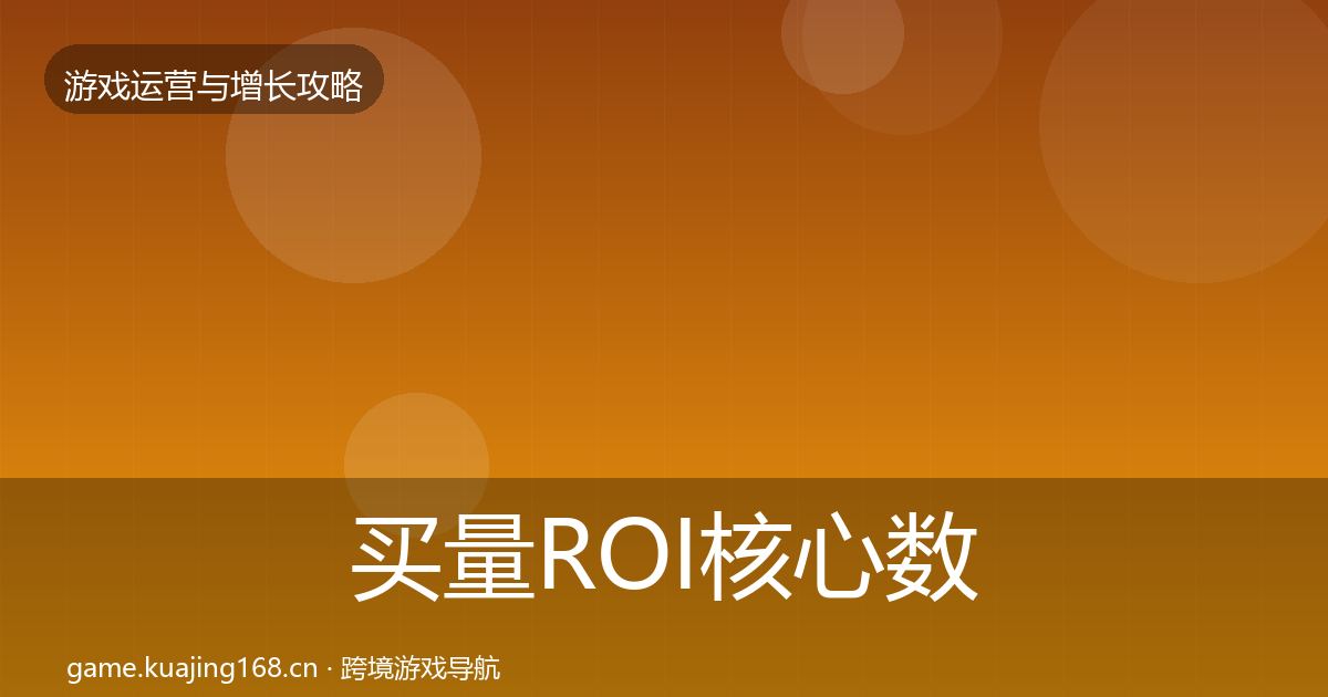 买量ROI核心数据指标要点梳理·第2237篇