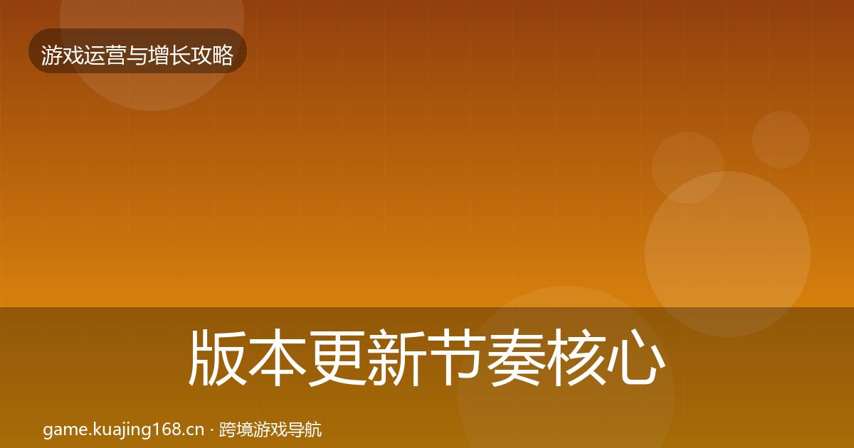 版本更新节奏核心数据指标全攻略·第2238篇
