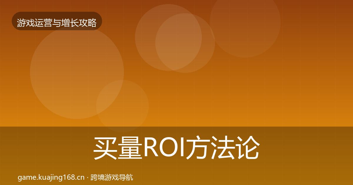 买量ROI方法论拆解要点梳理·第2247篇