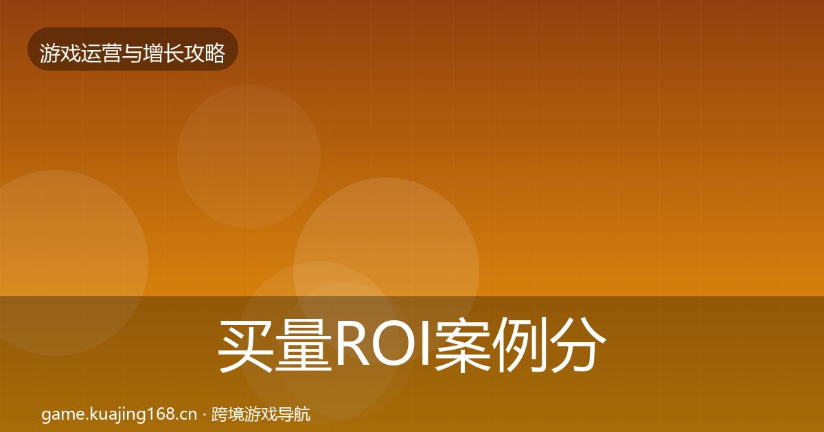 买量ROI案例分析要点梳理·第2252篇