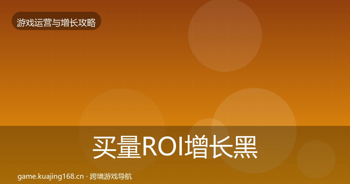 买量ROI增长黑客技巧要点梳理·第2257篇