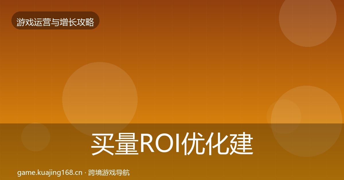 买量ROI优化建议要点梳理·第2262篇