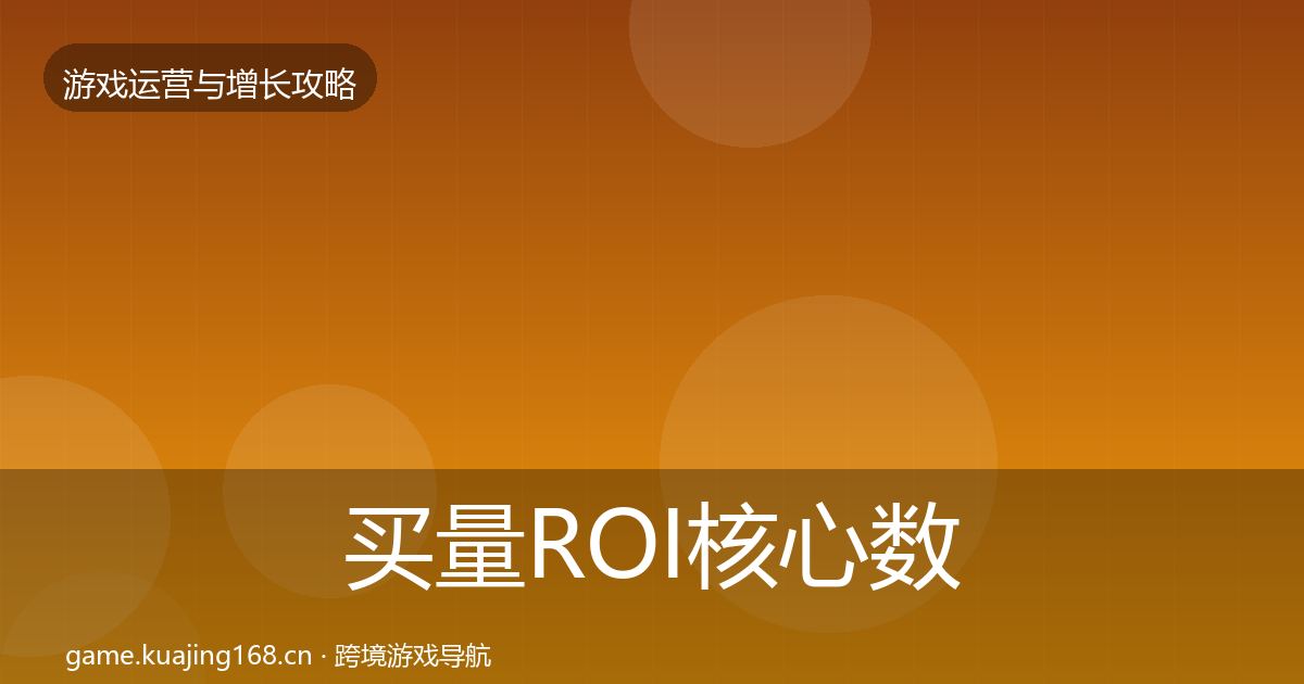 买量ROI核心数据指标要点梳理·第2277篇