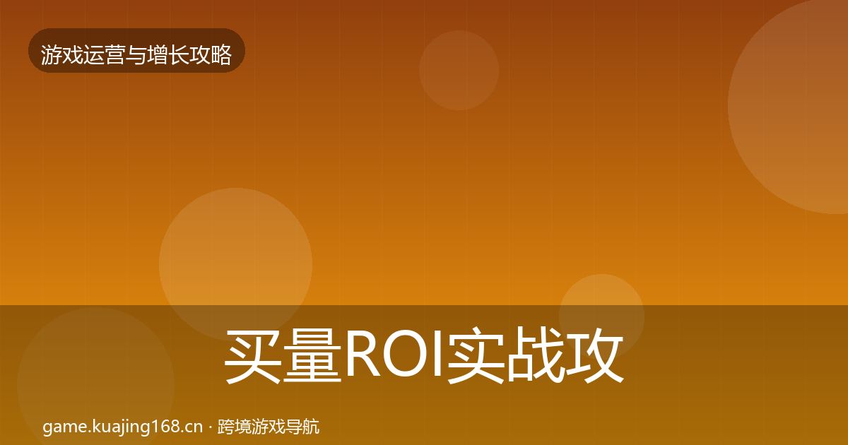 买量ROI实战攻略要点梳理·第2282篇