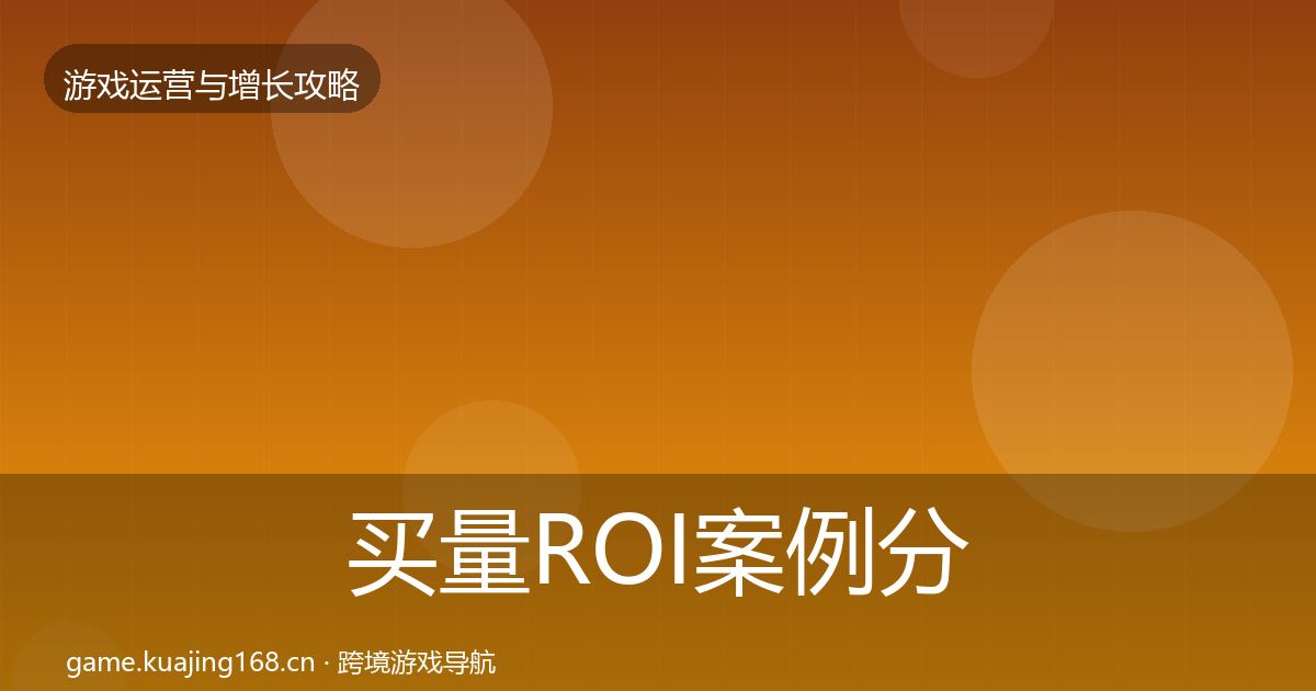 买量ROI案例分析要点梳理·第2292篇