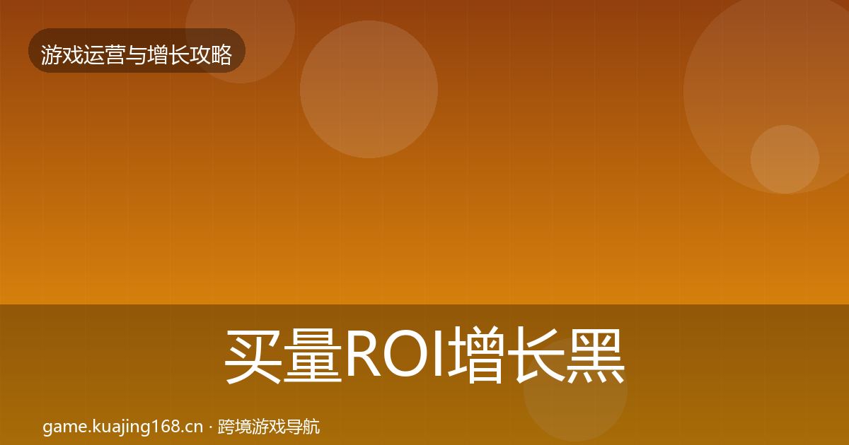 买量ROI增长黑客技巧要点梳理·第2297篇