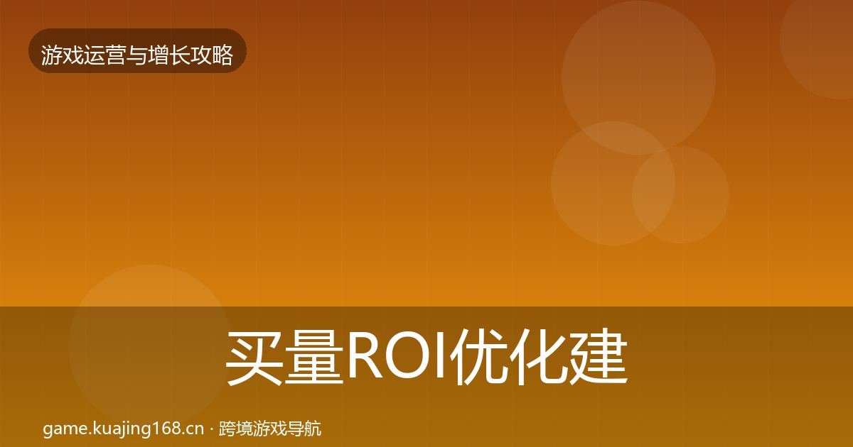 买量ROI优化建议要点梳理·第2302篇
