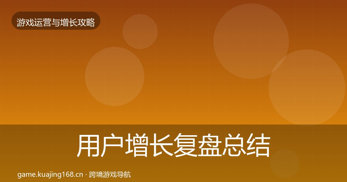 用户增长复盘总结全攻略·第2306篇