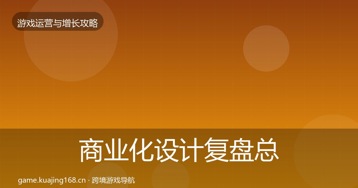 商业化设计复盘总结全攻略·第2309篇