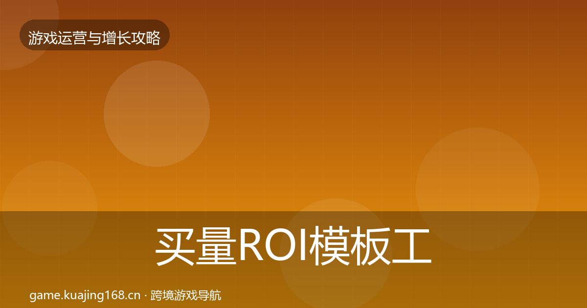 买量ROI模板工具要点梳理·第2312篇