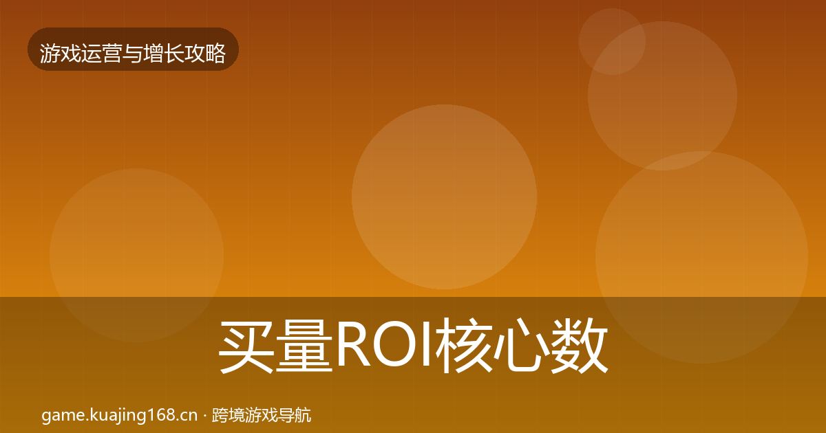 买量ROI核心数据指标要点梳理·第2317篇