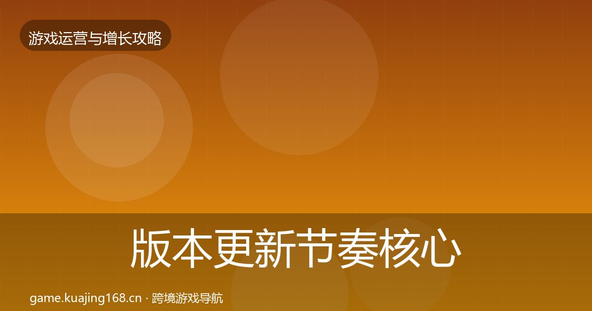 版本更新节奏核心数据指标全攻略·第2318篇