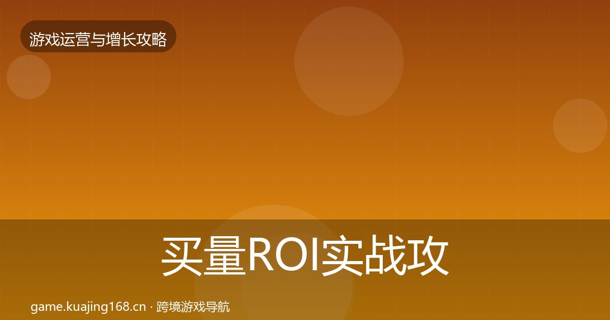 买量ROI实战攻略要点梳理·第2322篇