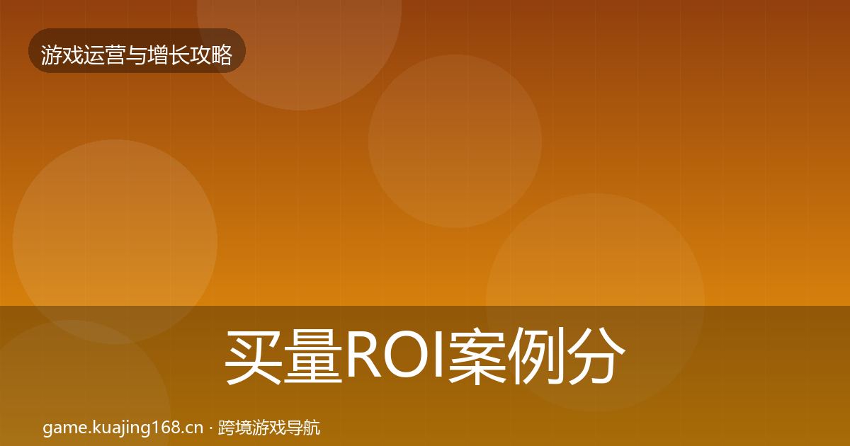 买量ROI案例分析要点梳理·第2332篇