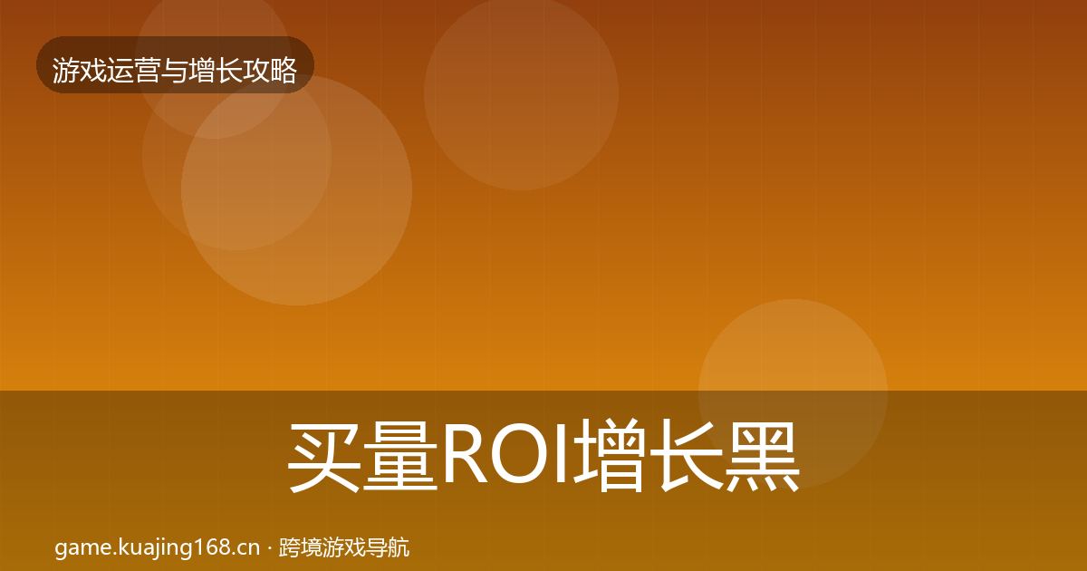 买量ROI增长黑客技巧要点梳理·第2337篇