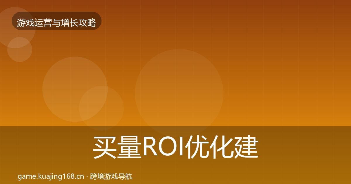 买量ROI优化建议要点梳理·第2342篇