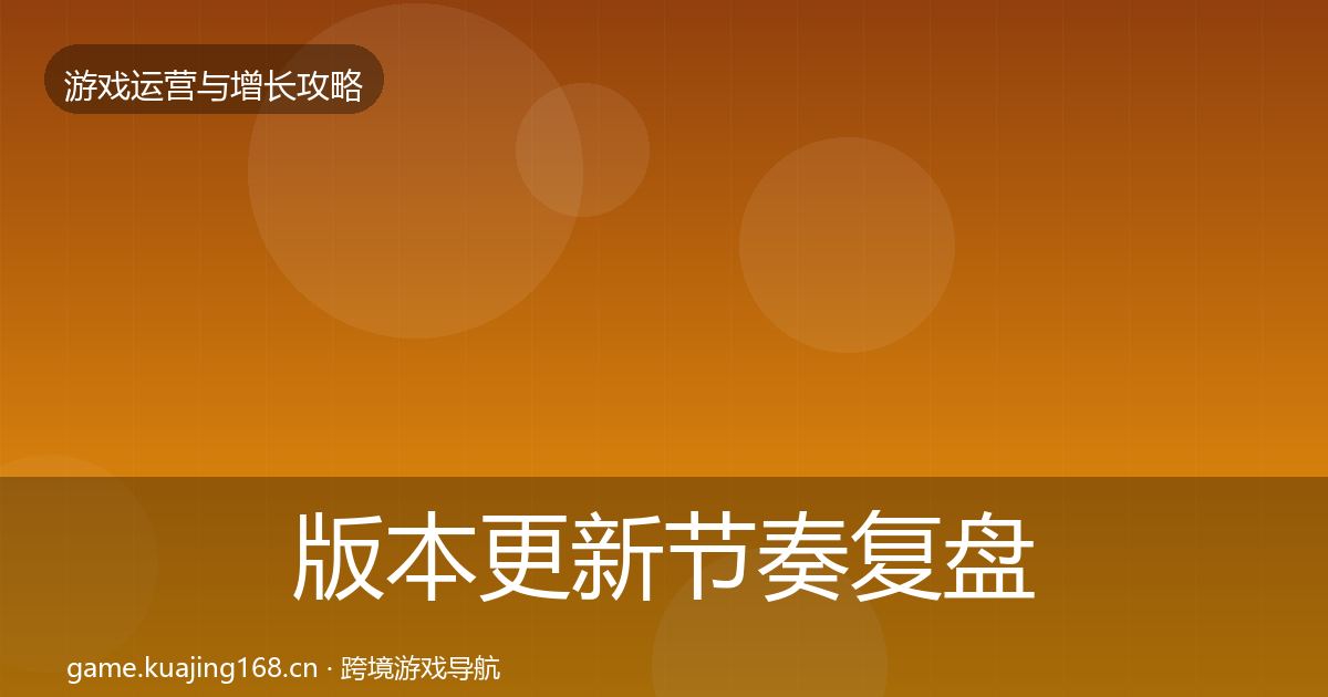 版本更新节奏复盘总结全攻略·第2348篇