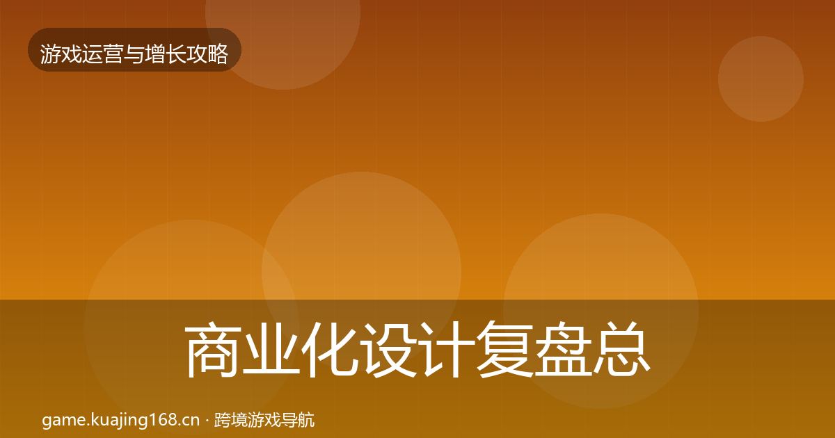 商业化设计复盘总结全攻略·第2349篇