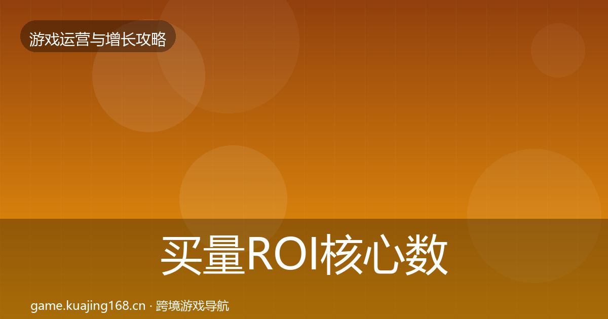 买量ROI核心数据指标要点梳理·第2357篇