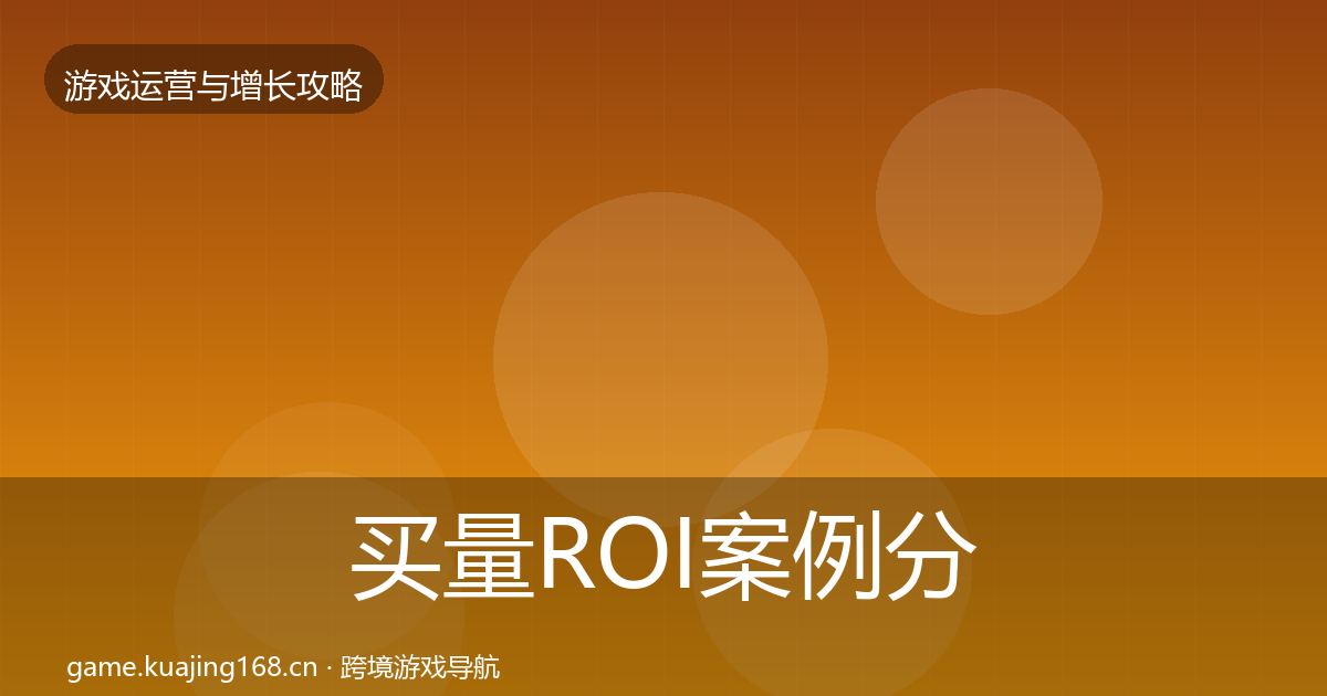 买量ROI案例分析要点梳理·第2372篇