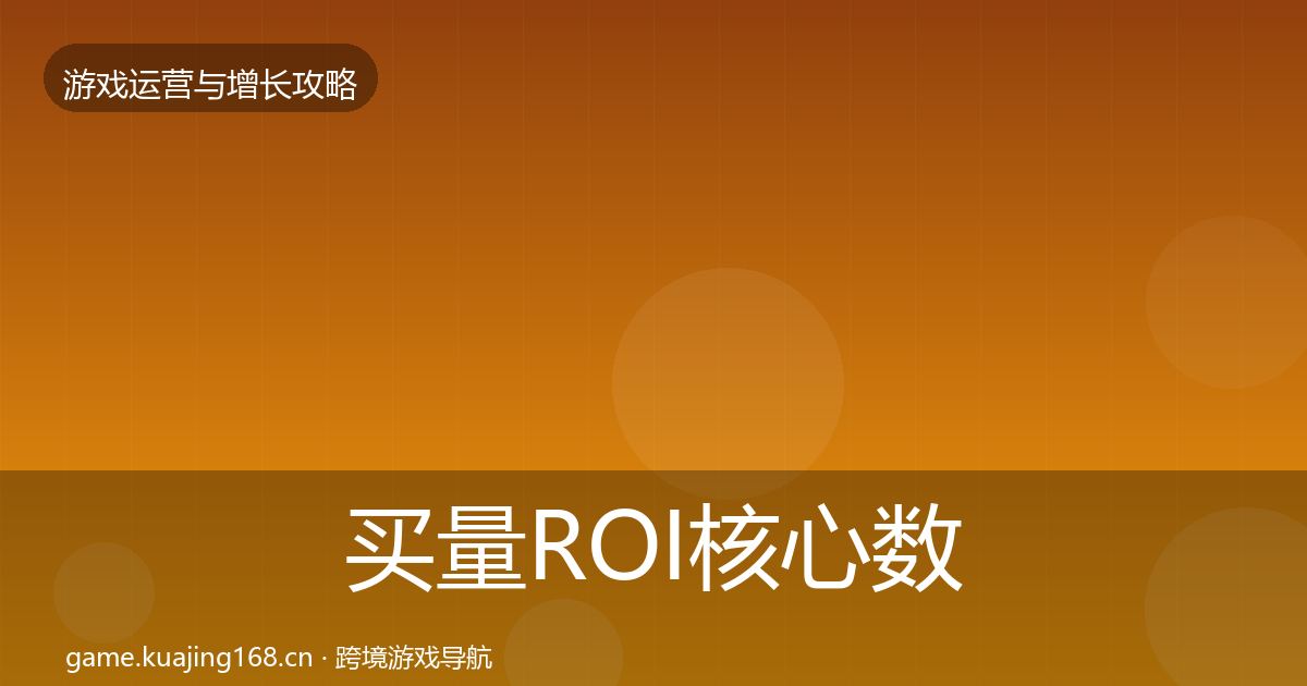 买量ROI核心数据指标要点梳理·第2397篇