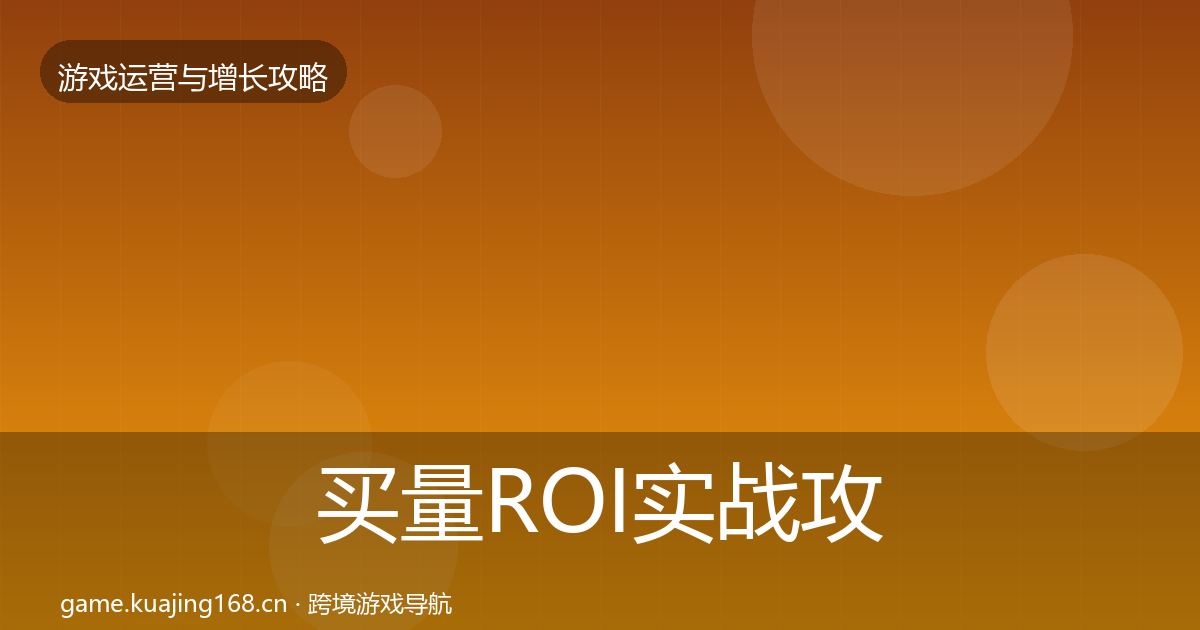 买量ROI实战攻略要点梳理·第2402篇