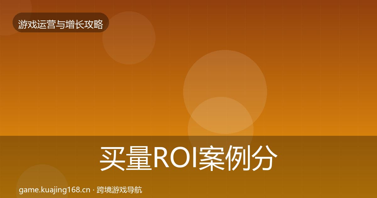 买量ROI案例分析要点梳理·第2412篇