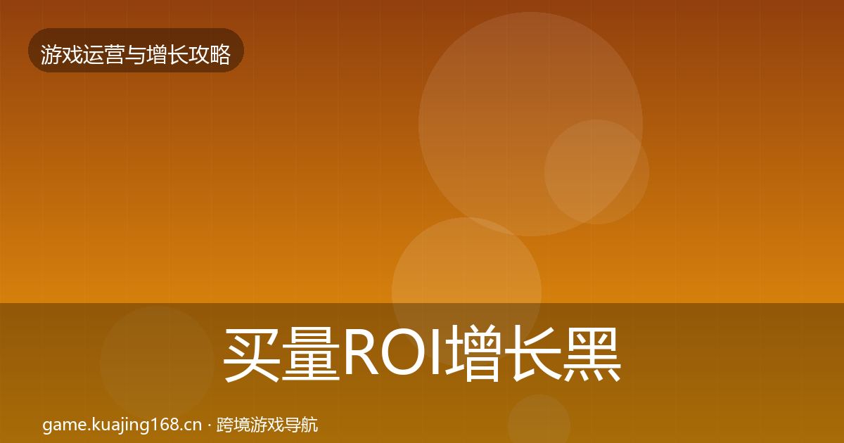 买量ROI增长黑客技巧要点梳理·第2417篇