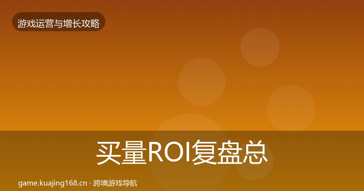 买量ROI复盘总结要点梳理·第2427篇