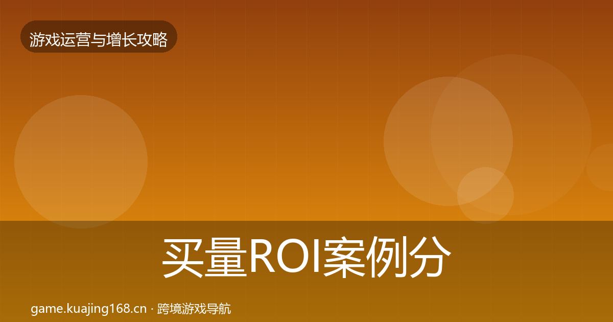 买量ROI案例分析要点梳理·第2452篇