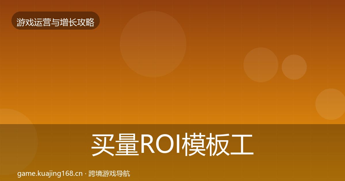 买量ROI模板工具要点梳理·第2472篇