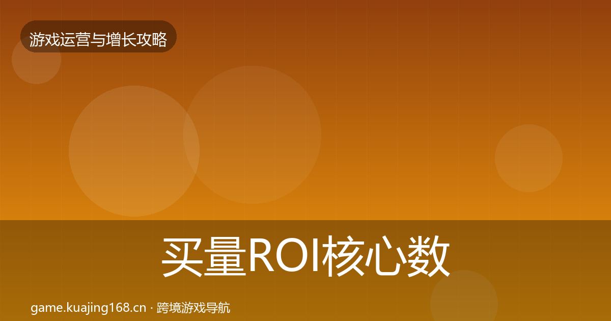 买量ROI核心数据指标要点梳理·第2477篇