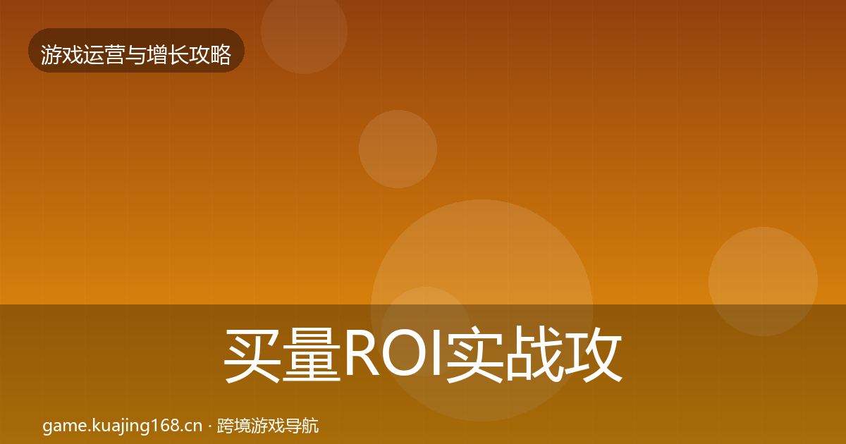 买量ROI实战攻略要点梳理·第2482篇