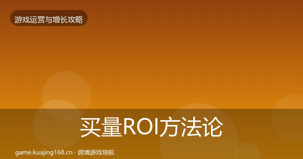 买量ROI方法论拆解要点梳理·第2487篇