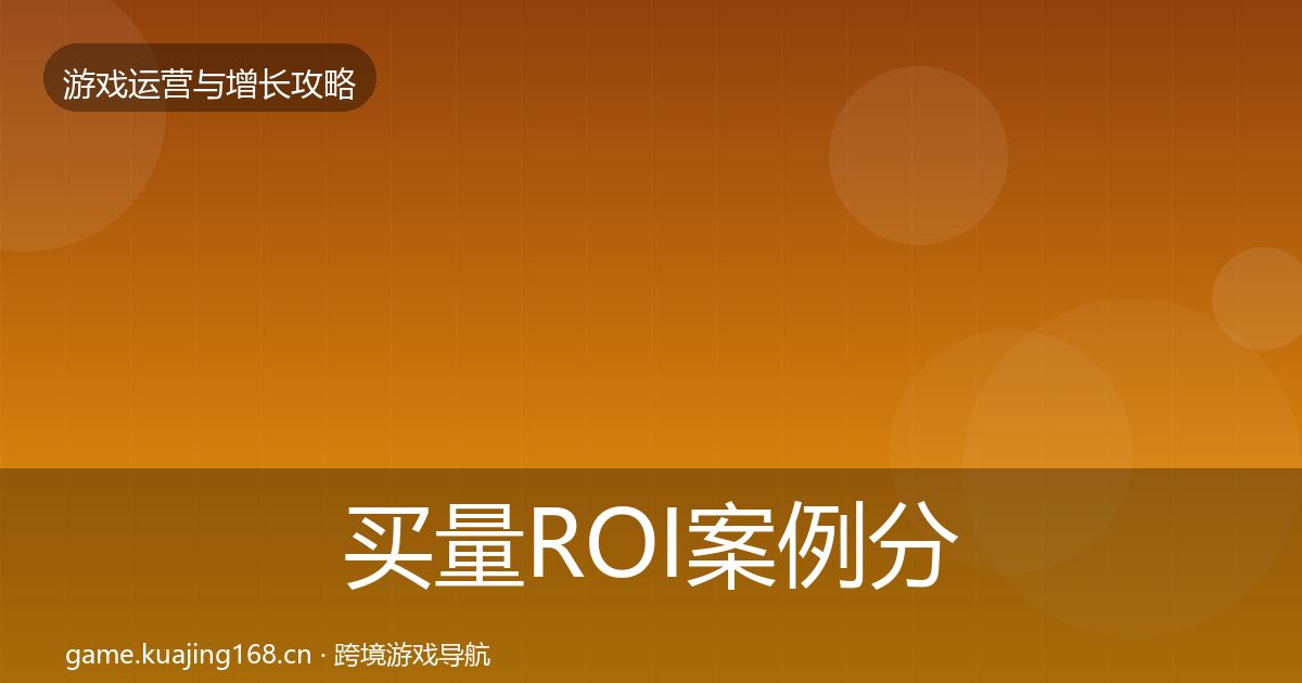 买量ROI案例分析要点梳理·第2492篇