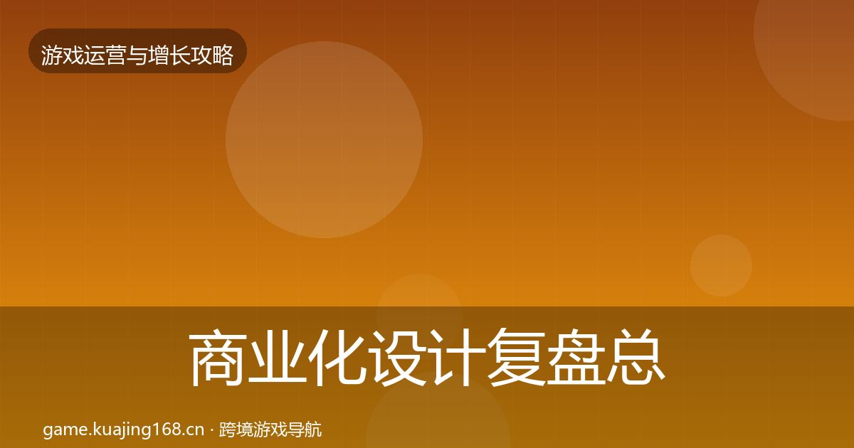 商业化设计复盘总结全攻略·第2509篇