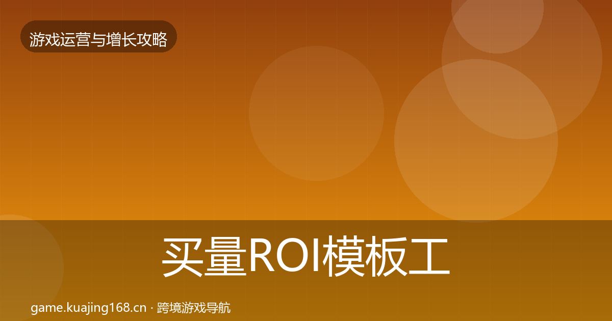 买量ROI模板工具要点梳理·第2512篇
