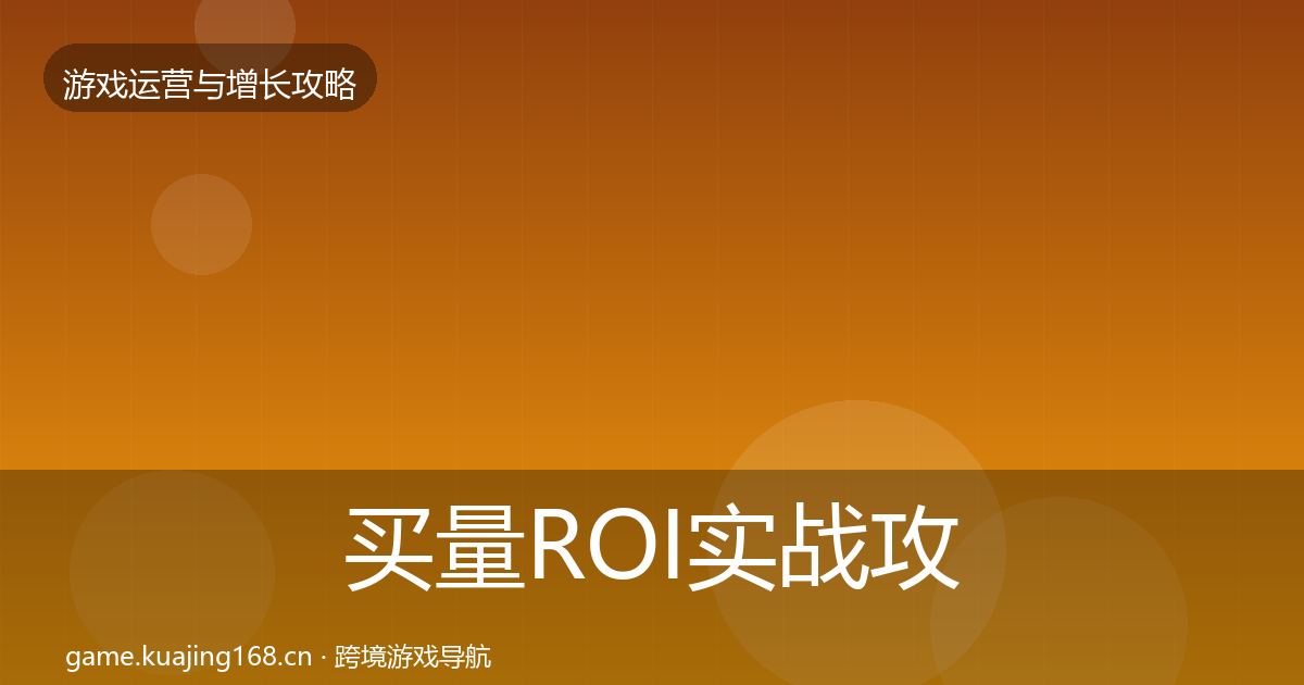 买量ROI实战攻略要点梳理·第2522篇