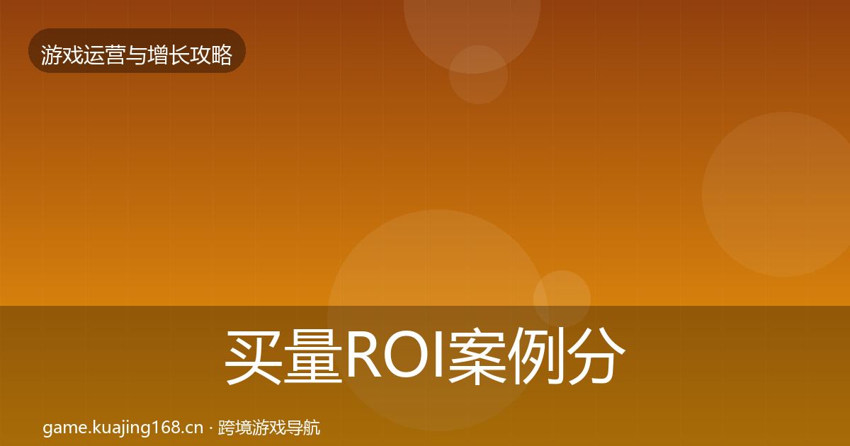 买量ROI案例分析要点梳理·第2532篇