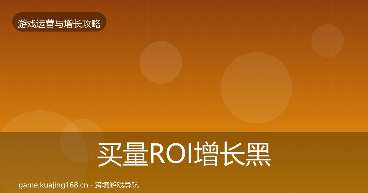 买量ROI增长黑客技巧要点梳理