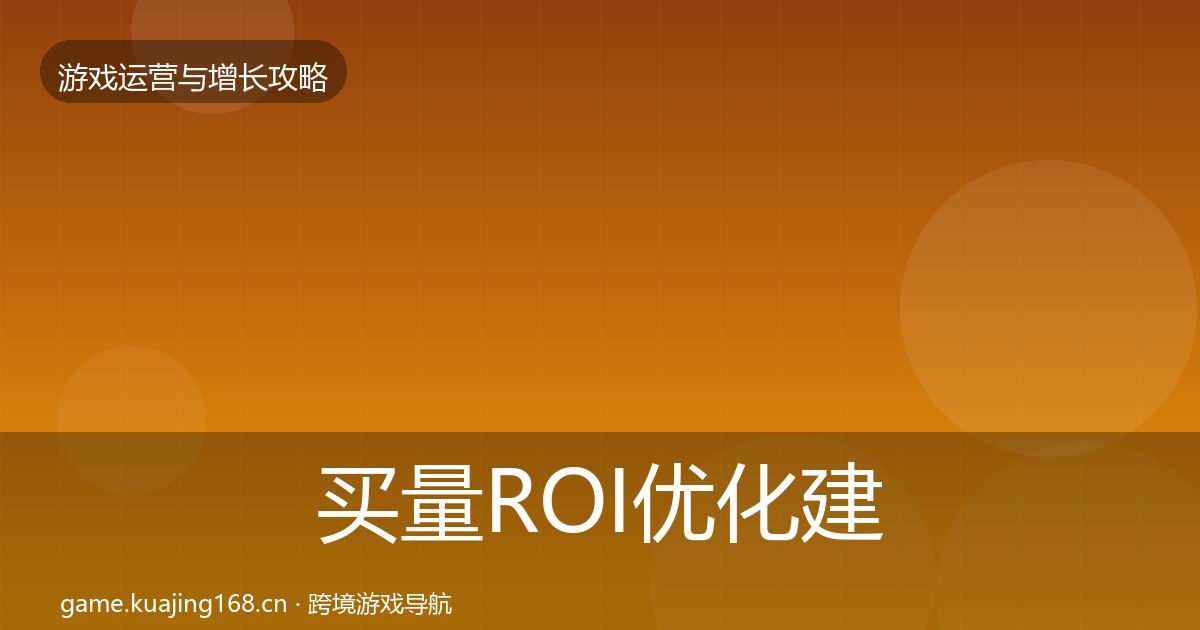 买量ROI优化建议要点梳理·第2542篇