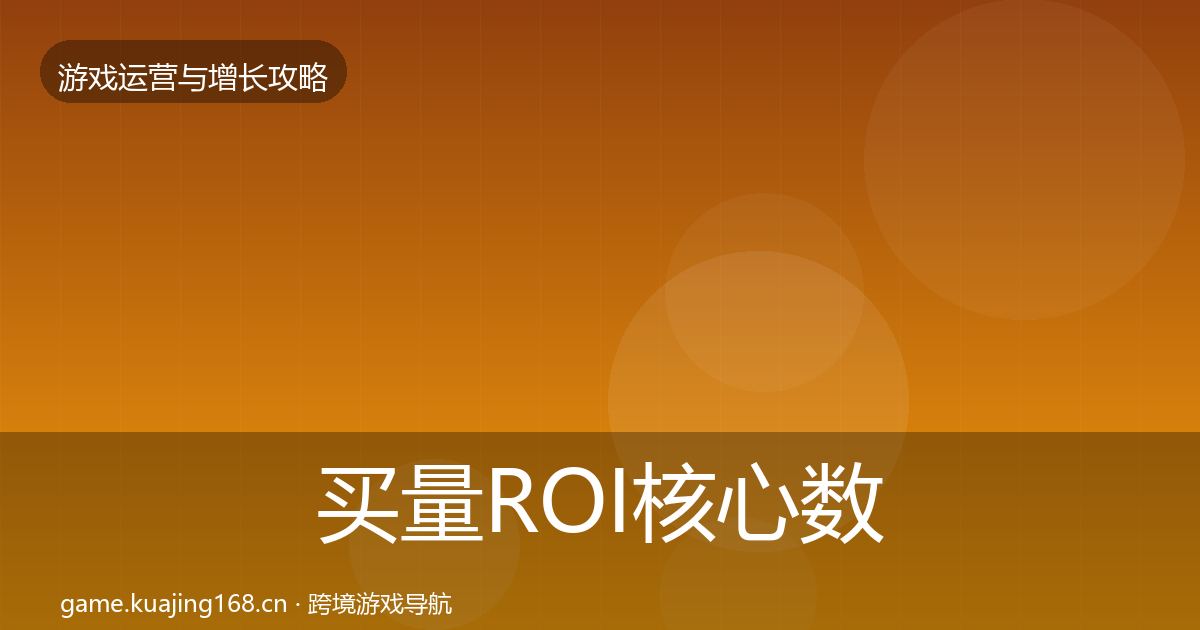 买量ROI核心数据指标要点梳理·第2557篇