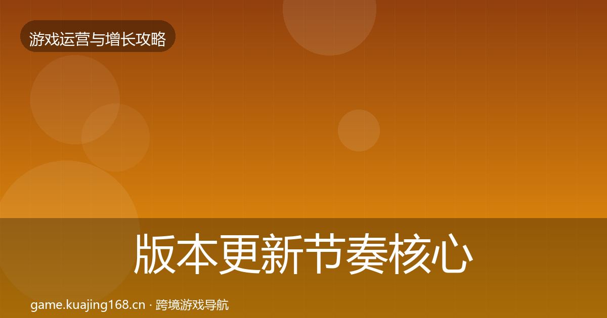 版本更新节奏核心数据指标全攻略·第2558篇