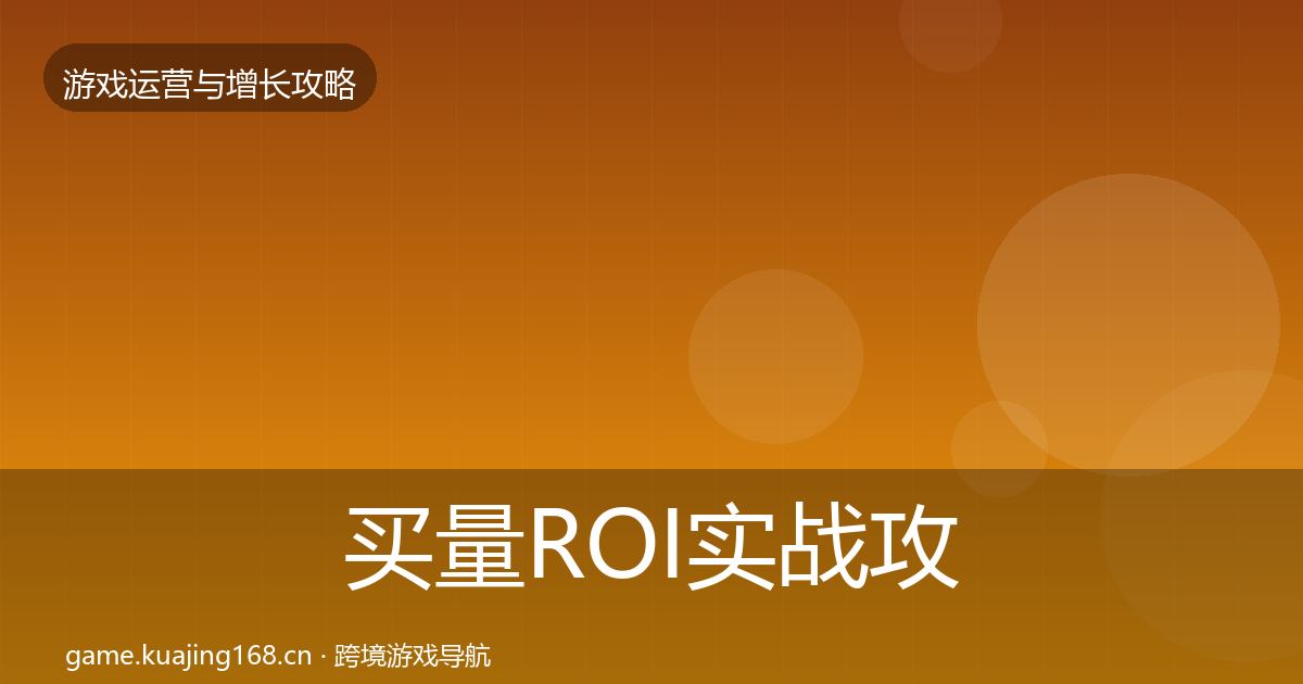 买量ROI实战攻略要点梳理·第2562篇