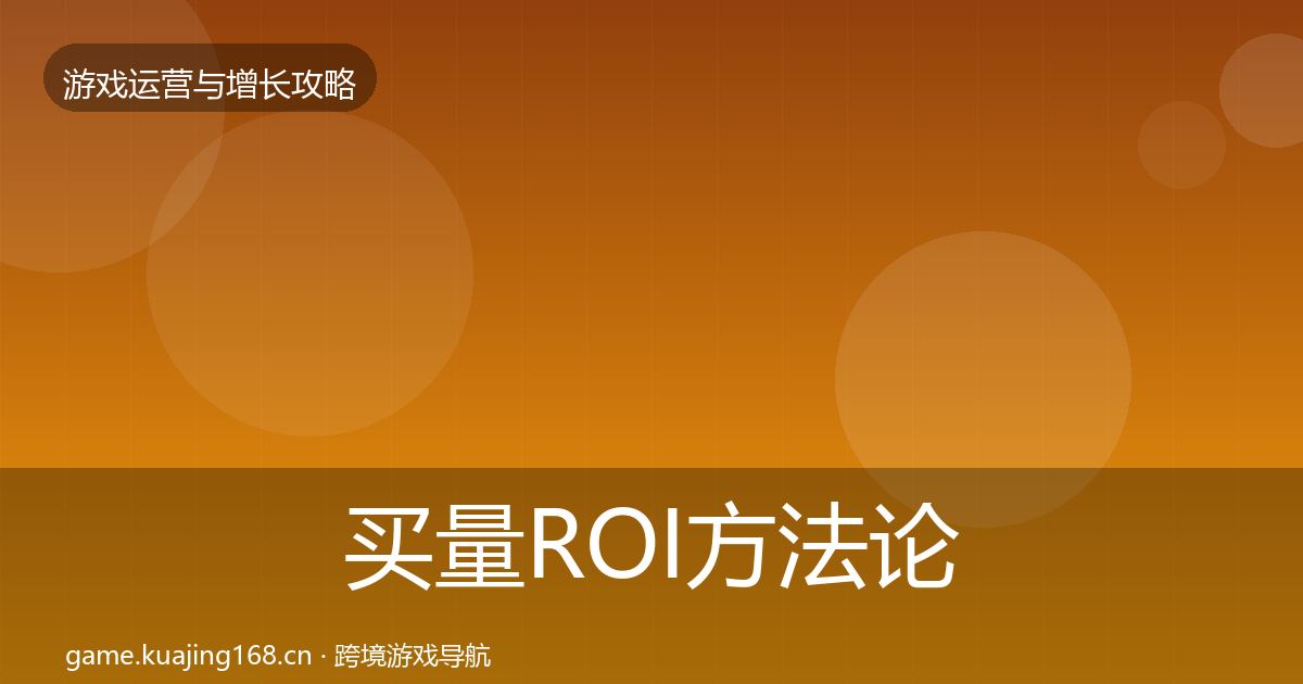 买量ROI方法论拆解要点梳理·第2567篇