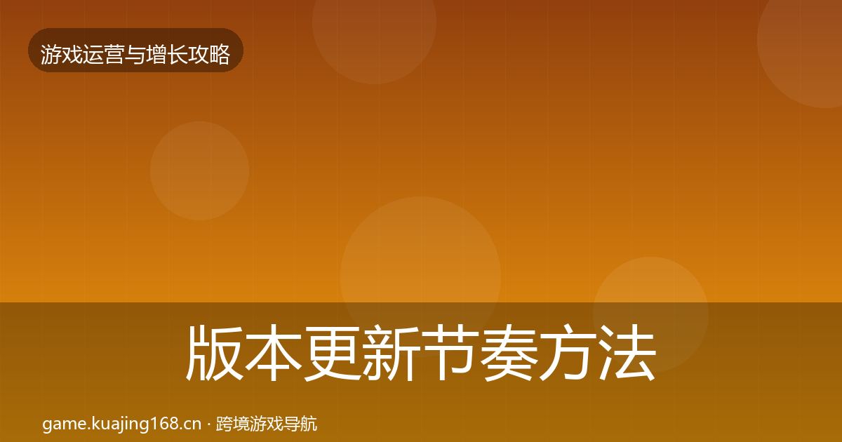 版本更新节奏方法论拆解全攻略·第2568篇