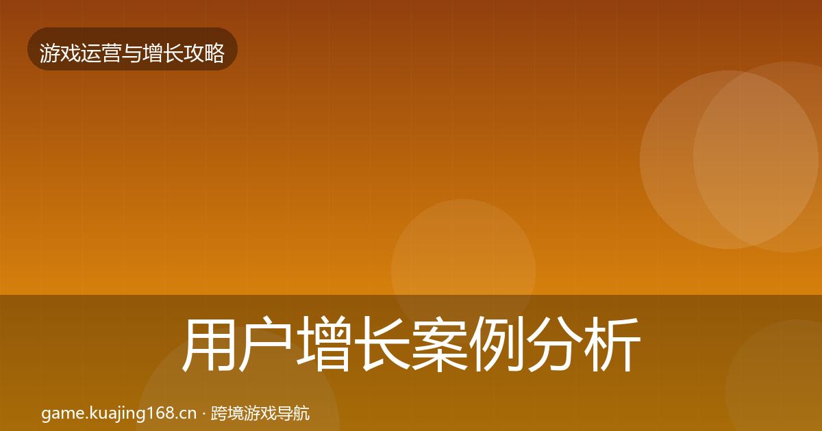 用户增长案例分析全攻略·第2571篇