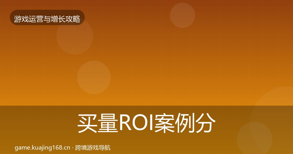 买量ROI案例分析要点梳理·第2572篇