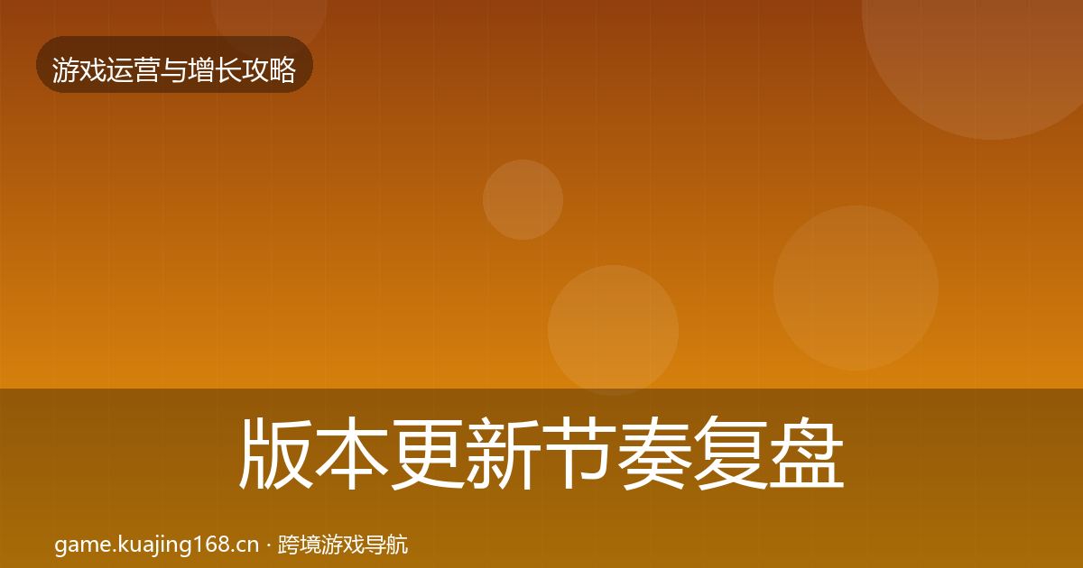 版本更新节奏复盘总结全攻略·第2588篇