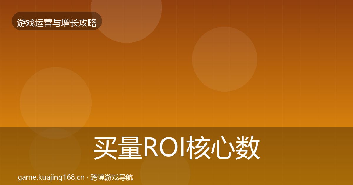 买量ROI核心数据指标要点梳理·第2597篇
